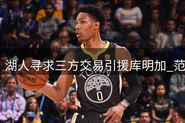 湖人寻求三方交易引援库明加 范德比尔特与克内克特或成筹码